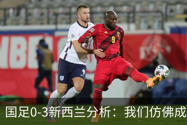 国足0-3新西兰分析：我们仿佛成了马尔代夫，借鉴安东尼奥战术迫在眉睫